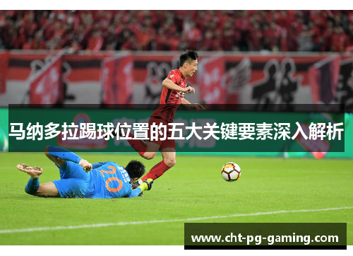 马纳多拉踢球位置的五大关键要素深入解析