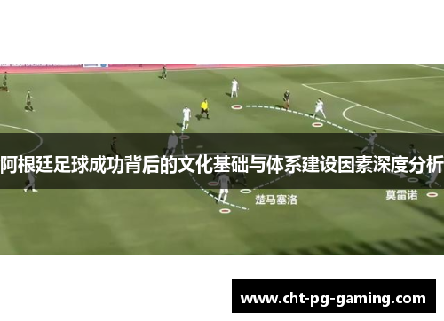 阿根廷足球成功背后的文化基础与体系建设因素深度分析
