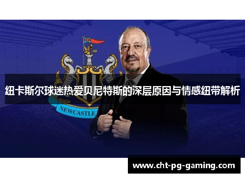 纽卡斯尔球迷热爱贝尼特斯的深层原因与情感纽带解析