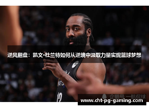 逆风翻盘:凯文·杜兰特如何从逆境中汲取力量实现篮球梦想 逆风翻盘:凯文·杜兰特如何从逆境中汲取力量实现篮球梦想