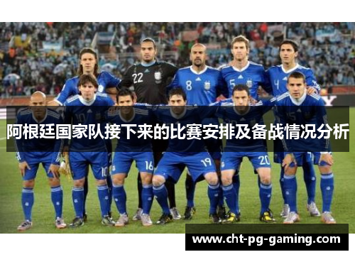 阿根廷国家队接下来的比赛安排及备战情况分析 阿根廷国家队接下来的比赛安排及备战情况分析