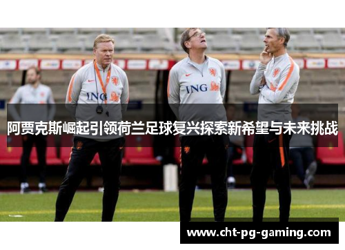 阿贾克斯崛起引领荷兰足球复兴探索新希望与未来挑战