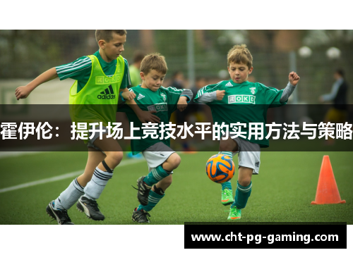 霍伊伦:提升场上竞技水平的实用方法与策略 霍伊伦:提升场上竞技水平的实用方法与策略