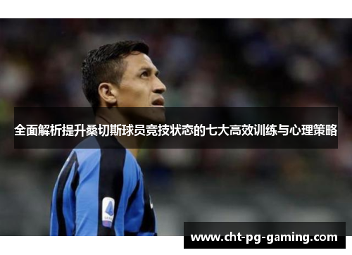 全面解析提升桑切斯球员竞技状态的七大高效训练与心理策略 全面解析提升桑切斯球员竞技状态的七大高效训练与心理策略