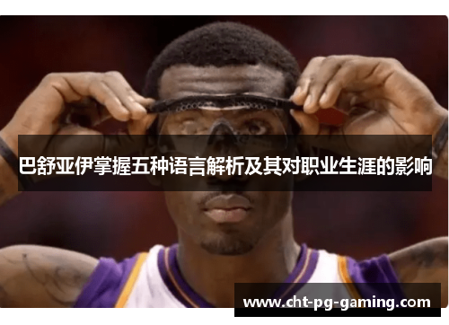 巴舒亚伊掌握五种语言解析及其对职业生涯的影响