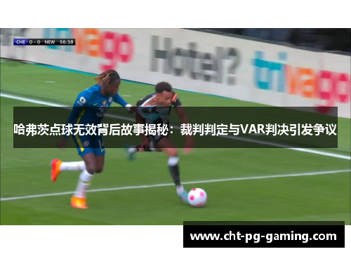 哈弗茨点球无效背后故事揭秘:裁判判定与VAR判决引发争议 哈弗茨点球无效背后故事揭秘:裁判判定与VAR判决引发争议