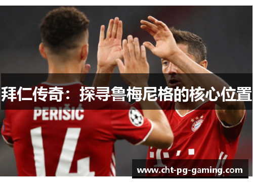 拜仁传奇：探寻鲁梅尼格的核心位置