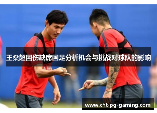 王燊超因伤缺席国足分析机会与挑战对球队的影响