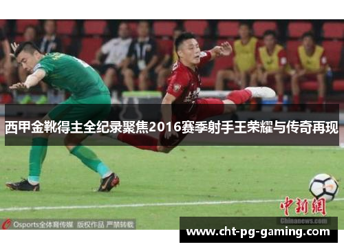 西甲金靴得主全纪录聚焦2016赛季射手王荣耀与传奇再现