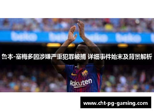 鲁本-塞梅多因涉嫌严重犯罪被捕 详细事件始末及背景解析