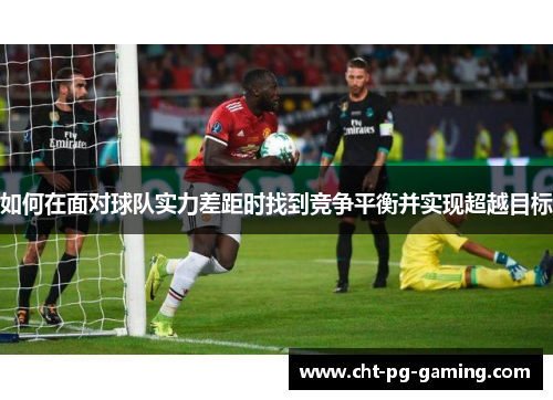 如何在面对球队实力差距时找到竞争平衡并实现超越目标