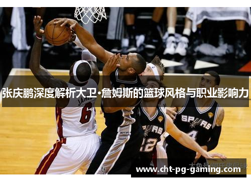 张庆鹏深度解析大卫·詹姆斯的篮球风格与职业影响力