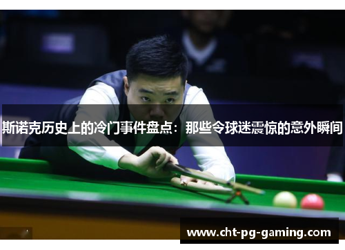 斯诺克历史上的冷门事件盘点：那些令球迷震惊的意外瞬间