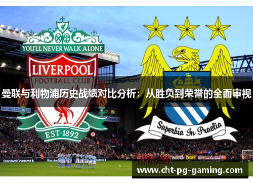 曼联与利物浦历史战绩对比分析：从胜负到荣誉的全面审视