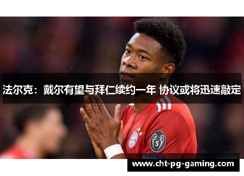 法尔克:戴尔有望与拜仁续约一年 协议或将迅速敲定 法尔克:戴尔有望与拜仁续约一年 协议或将迅速敲定