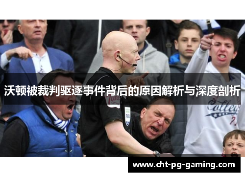 沃顿被裁判驱逐事件背后的原因解析与深度剖析