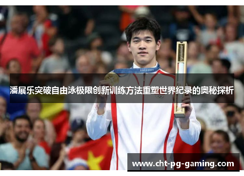 潘展乐突破自由泳极限创新训练方法重塑世界纪录的奥秘探析