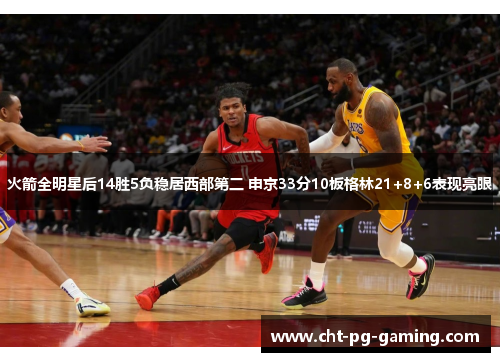 火箭全明星后14胜5负稳居西部第二 申京33分10板格林21+8+6表现亮眼