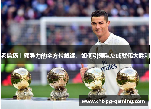 老詹场上领导力的全方位解读：如何引领队友成就伟大胜利