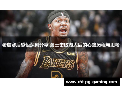 老詹赛后感悟深刻分享 勇士击败湖人后的心路历程与思考