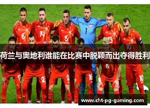 荷兰与奥地利谁能在比赛中脱颖而出夺得胜利