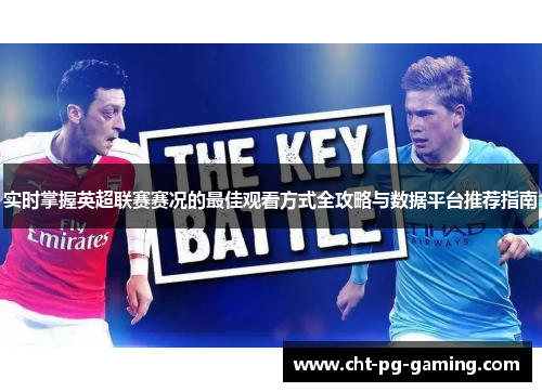 实时掌握英超联赛赛况的最佳观看方式全攻略与数据平台推荐指南 实时掌握英超联赛赛况的最佳观看方式全攻略与数据平台推荐指南
