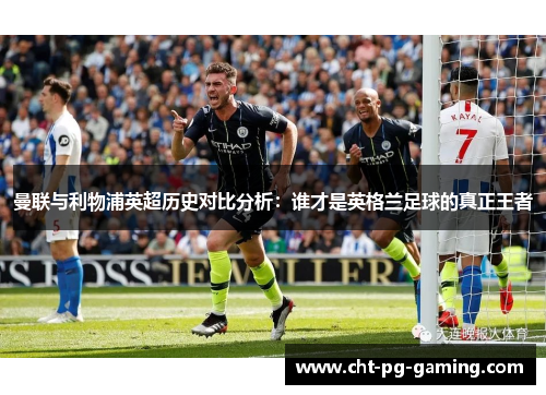 曼联与利物浦英超历史对比分析：谁才是英格兰足球的真正王者