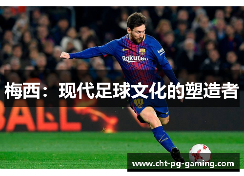梅西：现代足球文化的塑造者