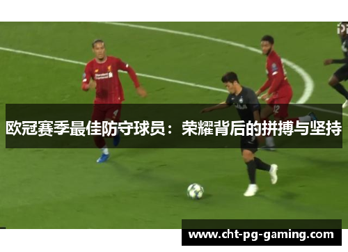 欧冠赛季最佳防守球员：荣耀背后的拼搏与坚持