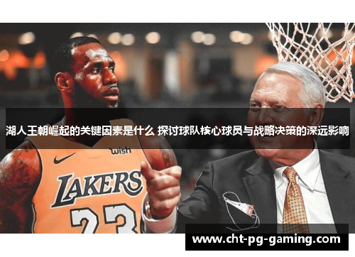 湖人王朝崛起的关键因素是什么 探讨球队核心球员与战略决策的深远影响 湖人王朝崛起的关键因素是什么 探讨球队核心球员与战略决策的深远影响