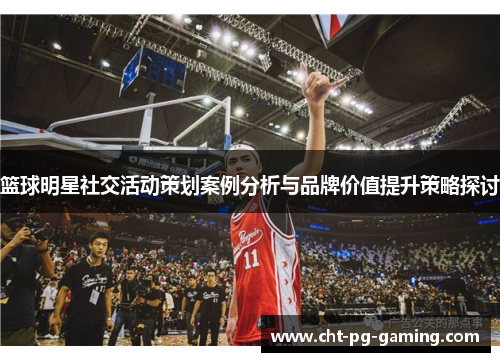 篮球明星社交活动策划案例分析与品牌价值提升策略探讨
