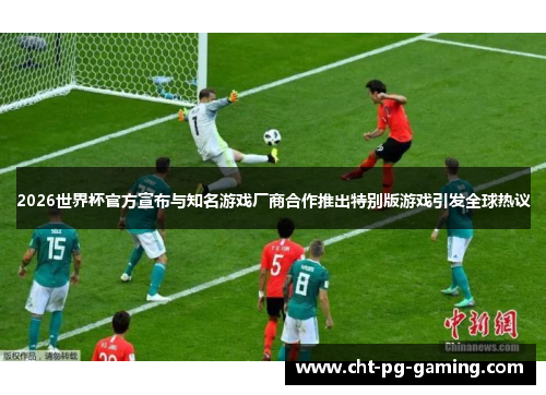 2026世界杯官方宣布与知名游戏厂商合作推出特别版游戏引发全球热议