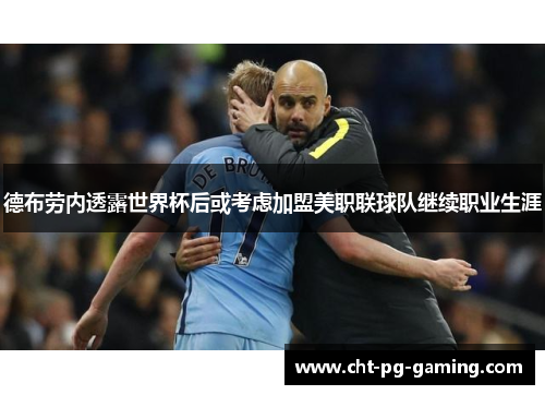 德布劳内透露世界杯后或考虑加盟美职联球队继续职业生涯 德布劳内透露世界杯后或考虑加盟美职联球队继续职业生涯