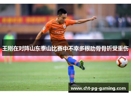 王刚在对阵山东泰山比赛中不幸多根肋骨骨折受重伤
