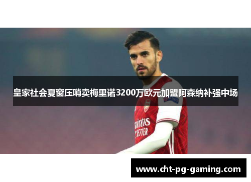 皇家社会夏窗压哨卖梅里诺3200万欧元加盟阿森纳补强中场