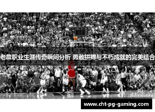 老詹职业生涯传奇瞬间分析 勇敢拼搏与不朽成就的完美结合 老詹职业生涯传奇瞬间分析 勇敢拼搏与不朽成就的完美结合