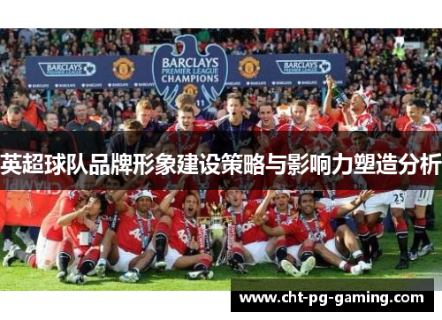 英超球队品牌形象建设策略与影响力塑造分析