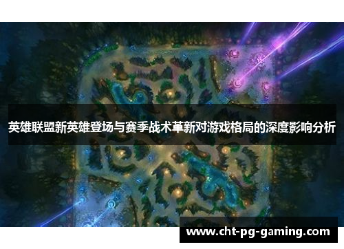 英雄联盟新英雄登场与赛季战术革新对游戏格局的深度影响分析