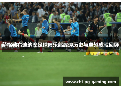 萨格勒布迪纳摩足球俱乐部辉煌历史与卓越成就回顾