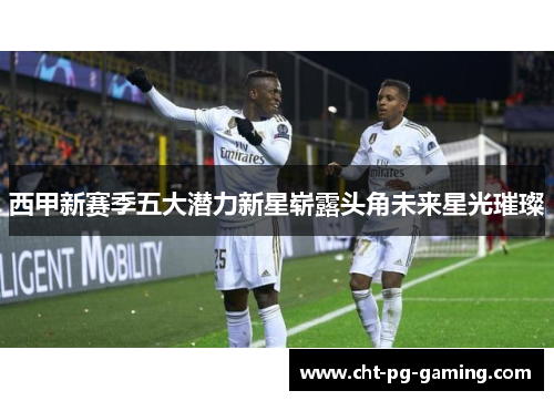 西甲新赛季五大潜力新星崭露头角未来星光璀璨