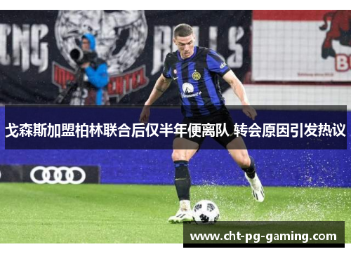 戈森斯加盟柏林联合后仅半年便离队 转会原因引发热议