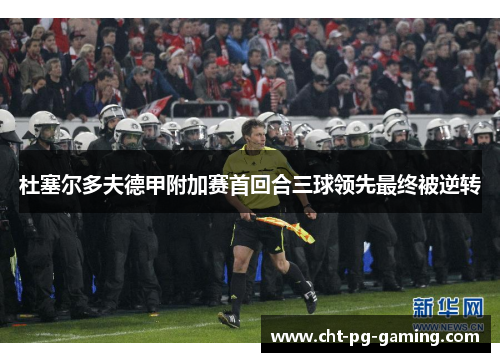 杜塞尔多夫德甲附加赛首回合三球领先最终被逆转