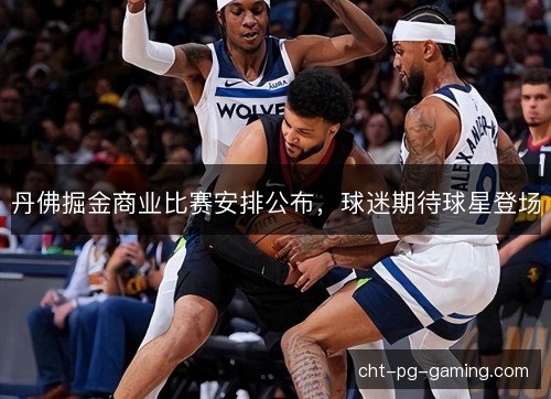 丹佛掘金商业比赛安排公布，球迷期待球星登场